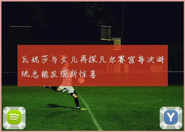瓦妮莎与女儿再探凡尔赛宫每次游玩总能发现新惊喜